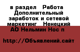  в раздел : Работа » Дополнительный заработок и сетевой маркетинг . Ненецкий АО,Нельмин Нос п.